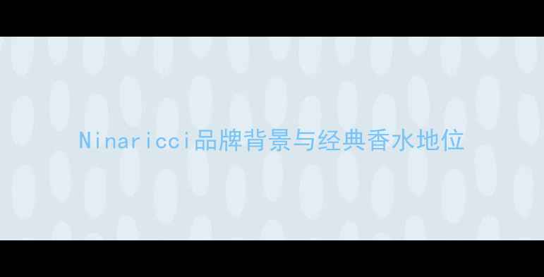 图片 Ninaricci品牌背景与经典香水地位
