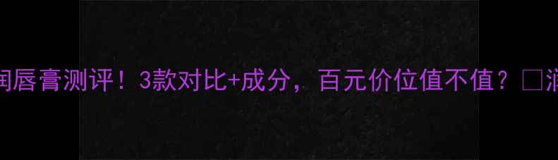 图片 Nivea经典润唇膏测评！3款对比+成分，百元价位值不值？💄润唇膏推荐1