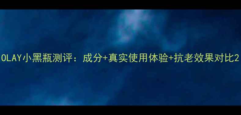 图片 OLAY小黑瓶测评：成分+真实使用体验+抗老效果对比2