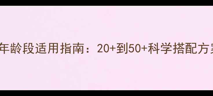 图片 OLAY护肤品全年龄段适用指南：20+到50+科学搭配方案及产品推荐2