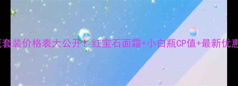 图片 OLAY红瓶套装价格表大公开！红宝石面霜+小白瓶CP值+最新优惠攻略✨1