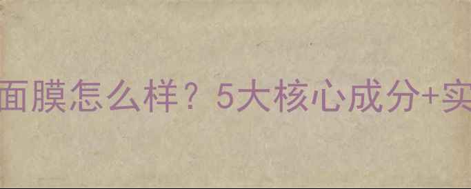 图片 OLAY自然柔白面膜怎么样？5大核心成分+实测28天效果全