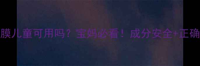 图片 OLAY面膜儿童可用吗？宝妈必看！成分安全+正确用法大