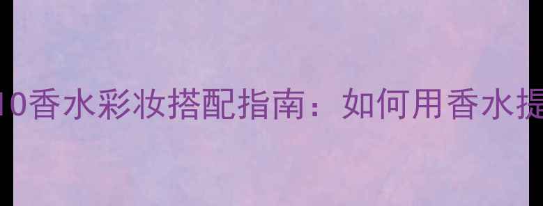 图片 OLFAVITASTUDIO香水彩妆搭配指南：如何用香水提升妆容气质？