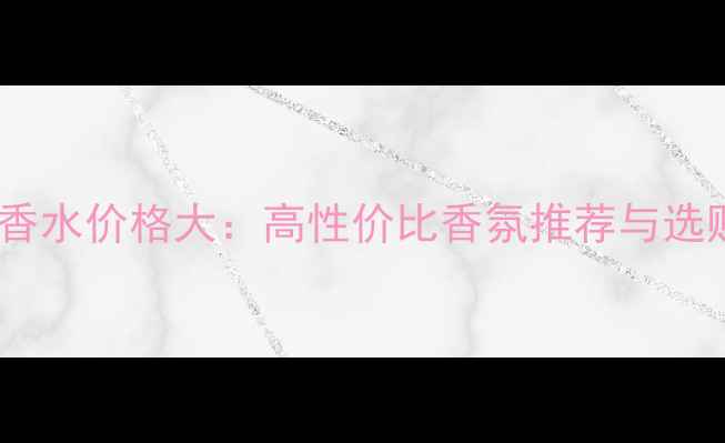 图片 OMNIA香水价格大：高性价比香氛推荐与选购指南