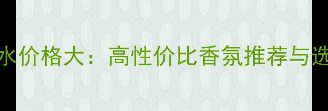 图片 OMNIA香水价格大：高性价比香氛推荐与选购指南2