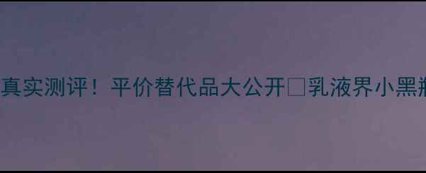 图片 OMOROVICZA乳液真实测评！平价替代品大公开💰乳液界小黑瓶到底值不值？2