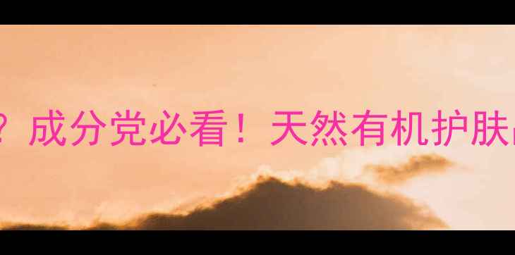 图片 OilsbyOils怎么样？成分党必看！天然有机护肤品牌测评+避雷指南