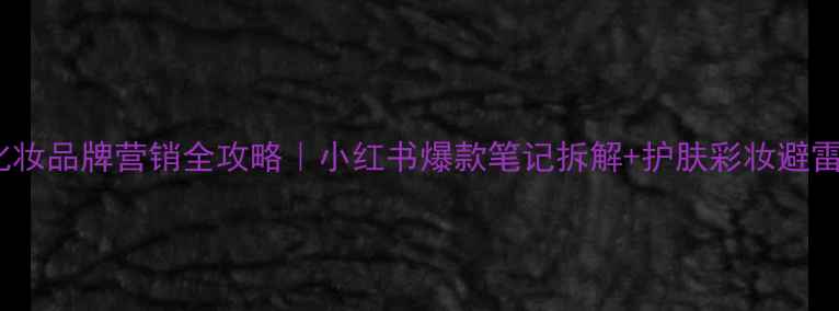 图片 Only化妆品牌营销全攻略｜小红书爆款笔记拆解+护肤彩妆避雷指南1
