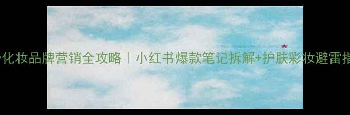 图片 Only化妆品牌营销全攻略｜小红书爆款笔记拆解+护肤彩妆避雷指南2