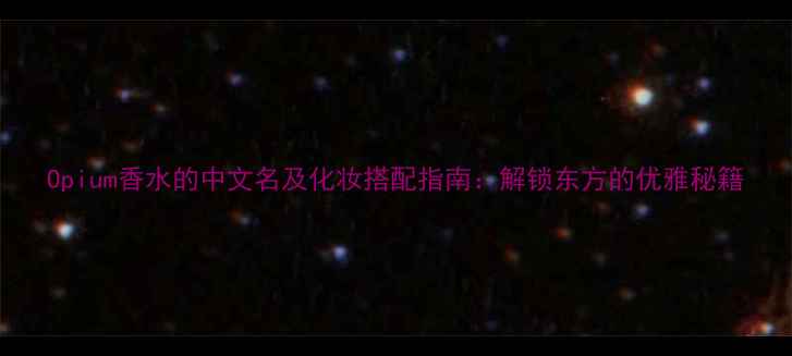 图片 Opium香水的中文名及化妆搭配指南：解锁东方的优雅秘籍