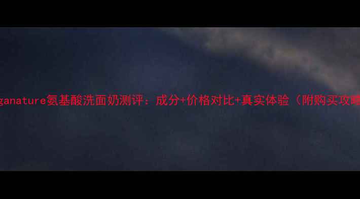 图片 Organature氨基酸洗面奶测评：成分+价格对比+真实体验（附购买攻略）