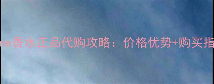 图片 Orrane香水正品代购攻略：价格优势+购买指南全