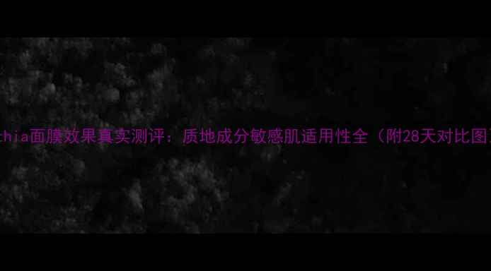 图片 Orthia面膜效果真实测评：质地成分敏感肌适用性全（附28天对比图）1