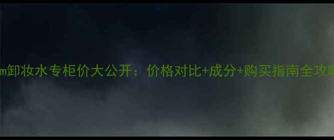 图片 Osm卸妆水专柜价大公开：价格对比+成分+购买指南全攻略1