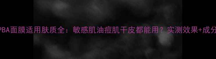 图片 PBA面膜适用肤质全：敏感肌油痘肌干皮都能用？实测效果+成分