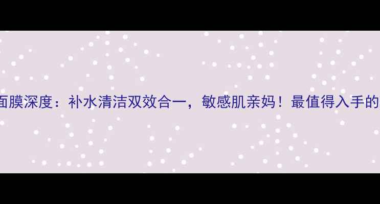 图片 POLICY膏泥面膜深度：补水清洁双效合一，敏感肌亲妈！最值得入手的护肤黑科技1