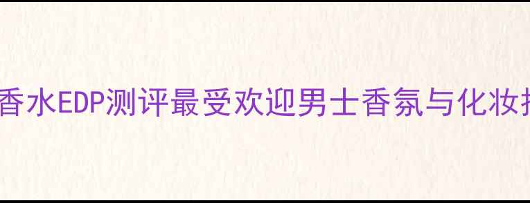 图片 PRADA男士香水EDP测评最受欢迎男士香氛与化妆技巧全攻略