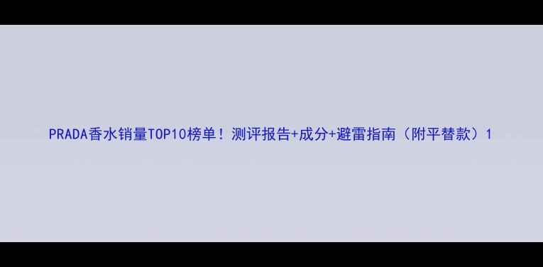 图片 PRADA香水销量TOP10榜单！测评报告+成分+避雷指南（附平替款）1