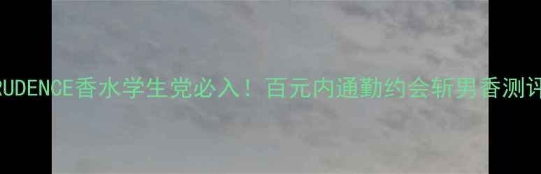 图片 PRUDENCE香水学生党必入！百元内通勤约会斩男香测评2