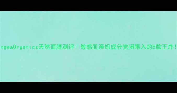 图片 PangeaOrganics天然面膜测评｜敏感肌亲妈成分党闭眼入的5款王炸！1