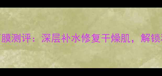 图片 PaulJoe保湿面膜测评：深层补水修复干燥肌，解锁秋冬水润秘籍2