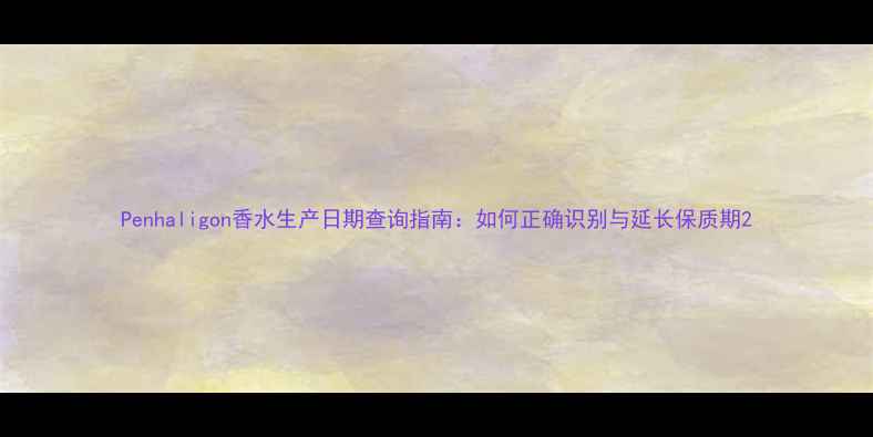图片 Penhaligon香水生产日期查询指南：如何正确识别与延长保质期2