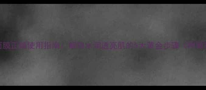 图片 Peter青瓜面膜正确使用指南：解锁水润透亮肌的5大黄金步骤（附敏感肌实测）2