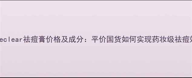 图片 Pignoseclear祛痘膏价格及成分：平价国货如何实现药妆级祛痘效果？1