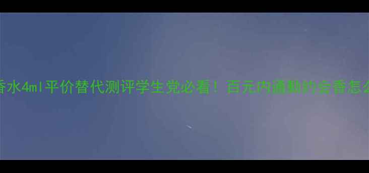 图片 Poeme香水4ml平价替代测评学生党必看！百元内通勤约会香怎么选？1