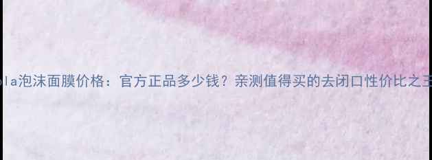 图片 Pola泡沫面膜价格：官方正品多少钱？亲测值得买的去闭口性价比之王1