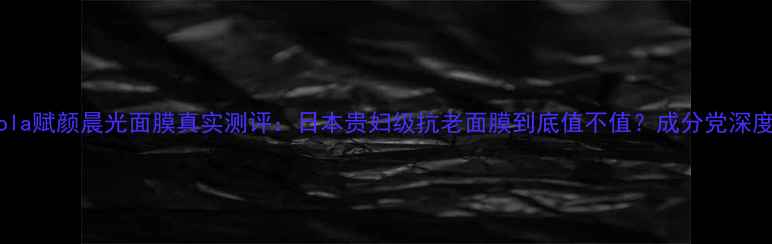 图片 Pola赋颜晨光面膜真实测评：日本贵妇级抗老面膜到底值不值？成分党深度2