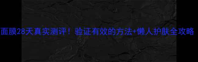 图片 Polynia酒粕面膜28天真实测评！验证有效的方法+懒人护肤全攻略（附对比图）