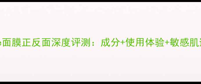 图片 Prestige面膜正反面深度评测：成分+使用体验+敏感肌避坑指南