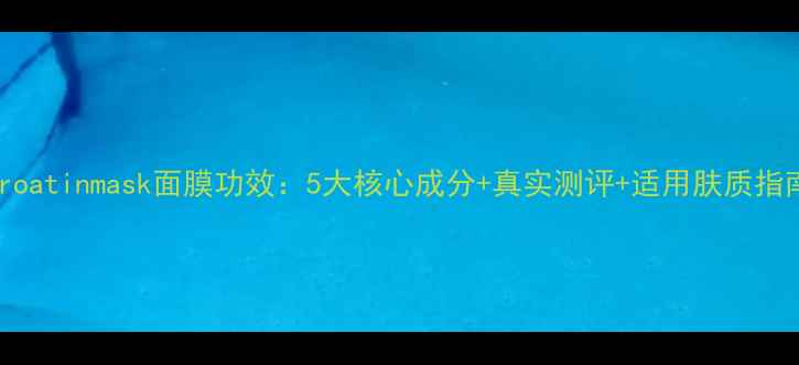 图片 Proatinmask面膜功效：5大核心成分+真实测评+适用肤质指南