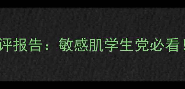 图片 Proliser护肤品真实测评报告：敏感肌学生党必看！成分党+30天效果对比