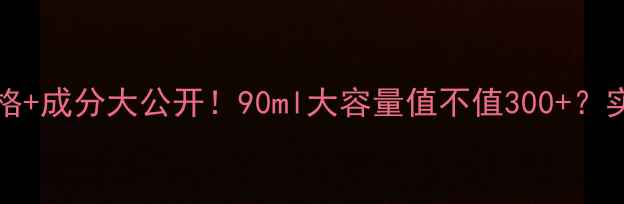 图片 Purity90ml价格+成分大公开！90ml大容量值不值300+？实测反馈+空瓶1