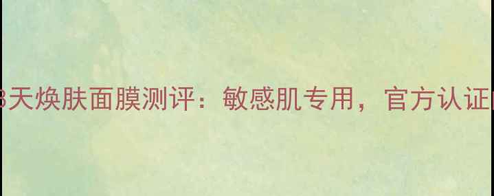 图片 QualityFirst28天焕肤面膜测评：敏感肌专用，官方认证的80天护肤奇迹