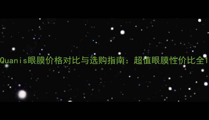 图片 Quanis眼膜价格对比与选购指南：超值眼膜性价比全1