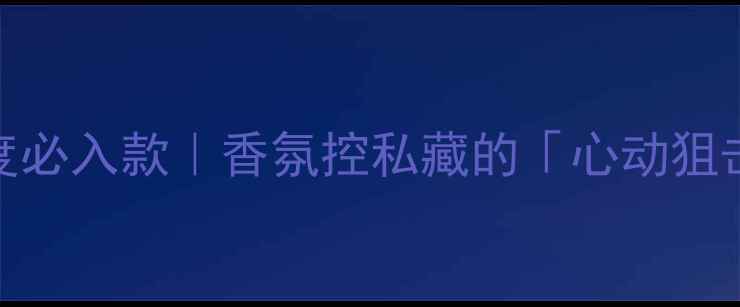 图片 ROMANCE香水年度必入款｜香氛控私藏的「心动狙击手」测评报告2