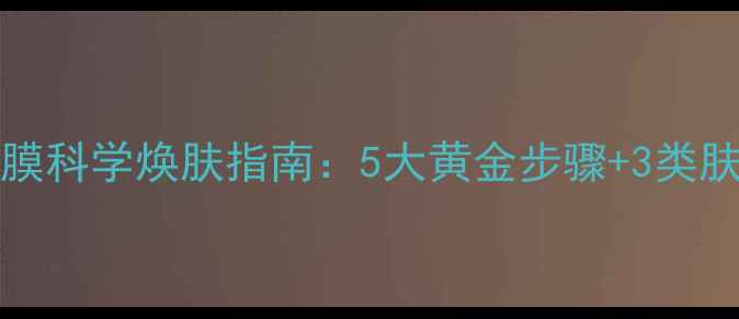 图片 Rareearth面膜科学焕肤指南：5大黄金步骤+3类肤质适配方案1