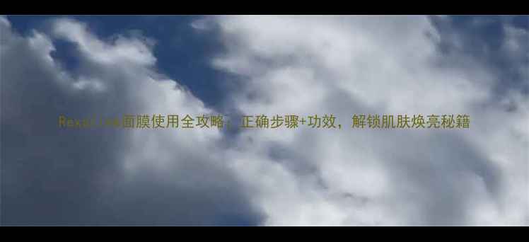 图片 Rexaline面膜使用全攻略：正确步骤+功效，解锁肌肤焕亮秘籍