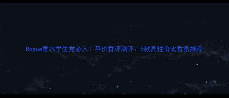 图片 Rogue香水学生党必入！平价香评测评：5款高性价比香氛推荐
