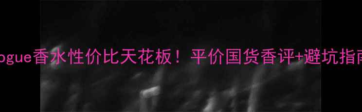 图片 Rogue香水性价比天花板！平价国货香评+避坑指南