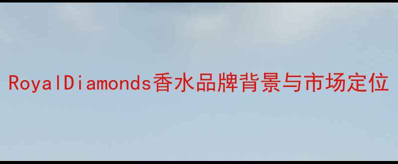 图片 RoyalDiamonds香水品牌背景与市场定位