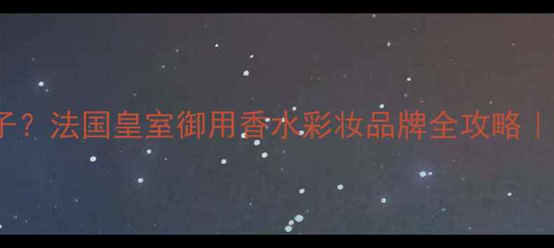 图片 Royale是什么牌子？法国皇室御用香水彩妆品牌全攻略｜平价替代必看！1