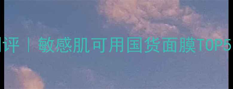 图片 SANILAIRE面膜补水测评｜敏感肌可用国货面膜TOP5，真实体验大公开！1