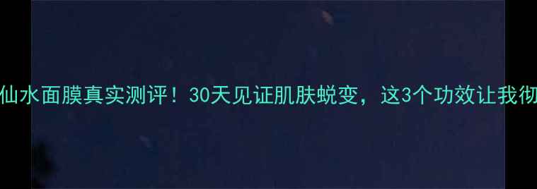 图片 SK-II神仙水面膜真实测评！30天见证肌肤蜕变，这3个功效让我彻底入坑2