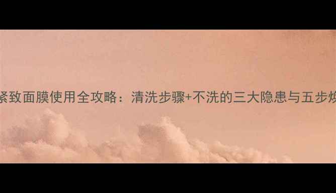 图片 SK-II紧致面膜使用全攻略：清洗步骤+不洗的三大隐患与五步焕肤法1
