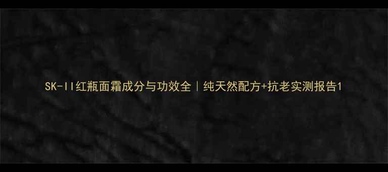 图片 SK-II红瓶面霜成分与功效全｜纯天然配方+抗老实测报告1